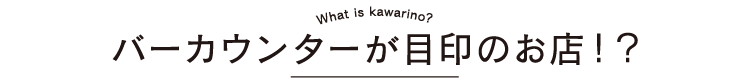 バーカウンターが目印のお店!？