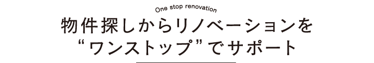 物件探しからリノベーションを“ワンストップ”でサポート