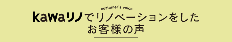 kawaリノでリノベーションをしたお客様の声